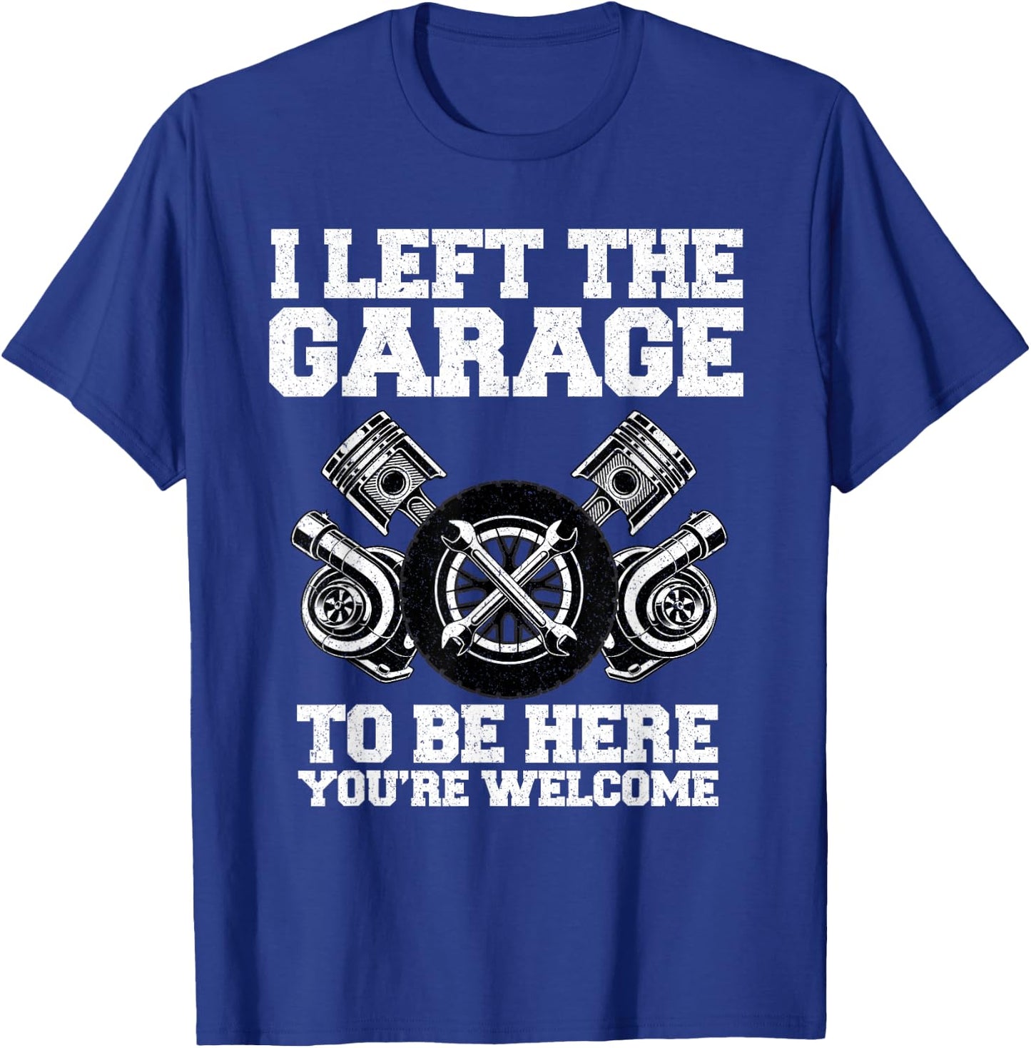 Car guy I Left The Garage To Be Here Funny Auto Mechanic T-Shirt - T-Shirt | Royal