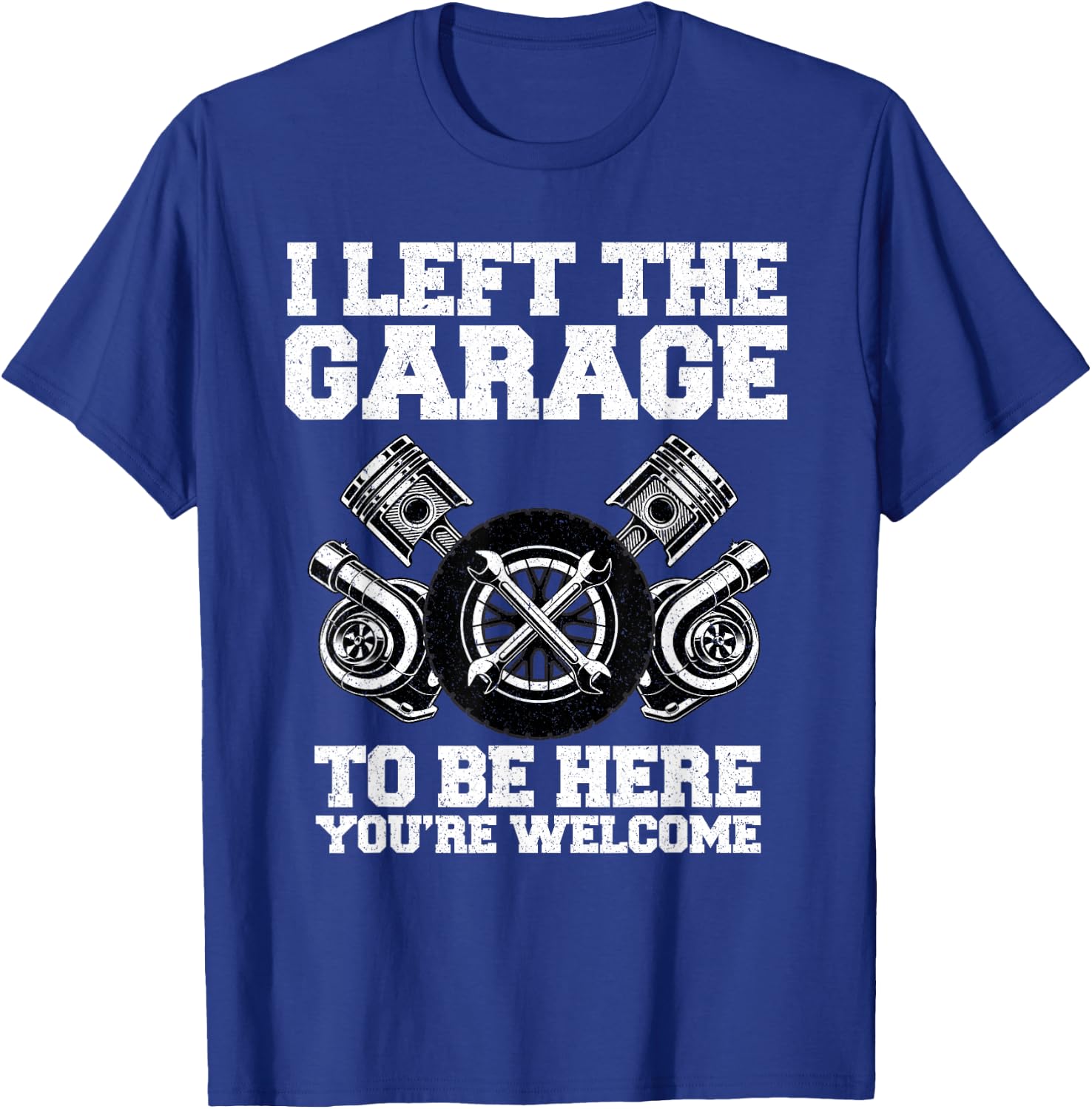 Car guy I Left The Garage To Be Here Funny Auto Mechanic T-Shirt - T-Shirt | Royal