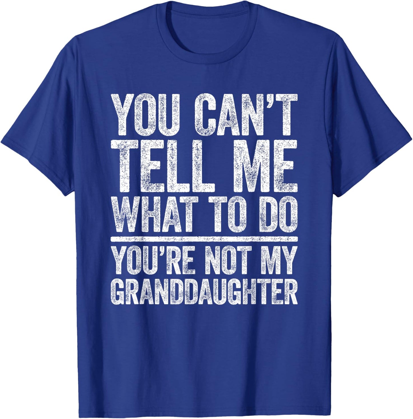 You Can't Tell Me What To Do You're Not My GrandDaughter T-Shirt - T-Shirt | Royal