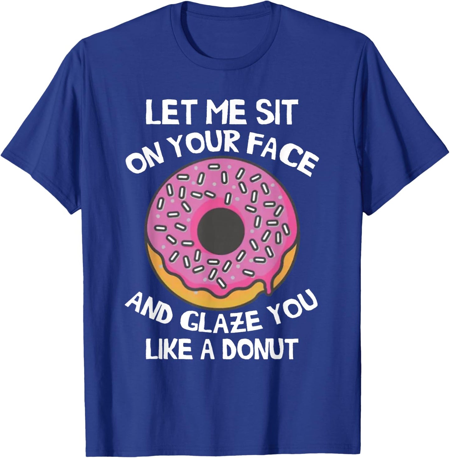 Let Me Sit On Your Face And Glaze You Like A Donut Funny T-Shirt - T-Shirt | Royal