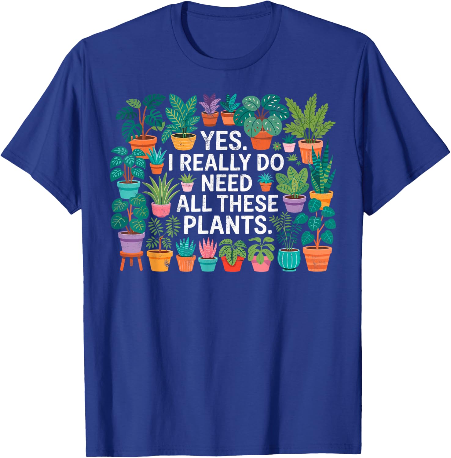 Yes I Really Do Need All These Plants Gardening Planting T-Shirt - T-Shirt | Royal