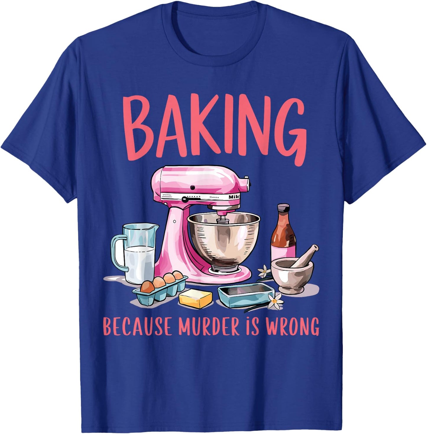 Baking Because Murder Is Wrong Funny Pastry Baker Baking T-Shirt - T-Shirt | Royal