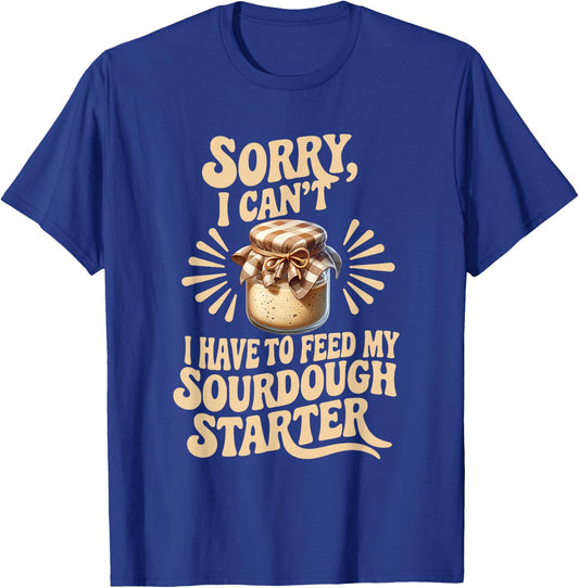 Sorry I Can't I Have to Feed My Sourdough Starter Funny T-Shirt - T-Shirt | Royal