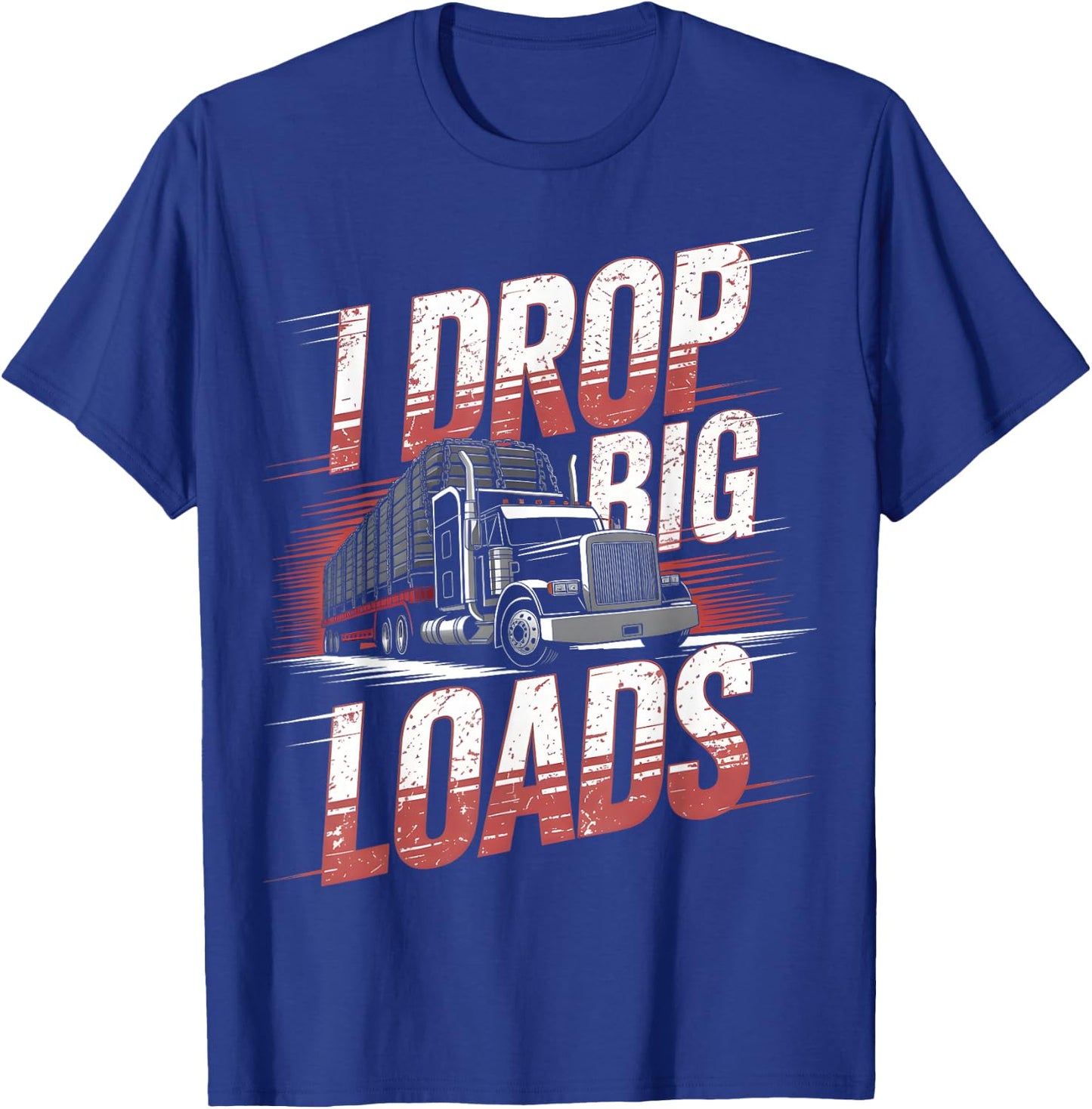 I Drop Big Loads Trucker Truck Driver Humor T-Shirt - T-Shirt | Royal