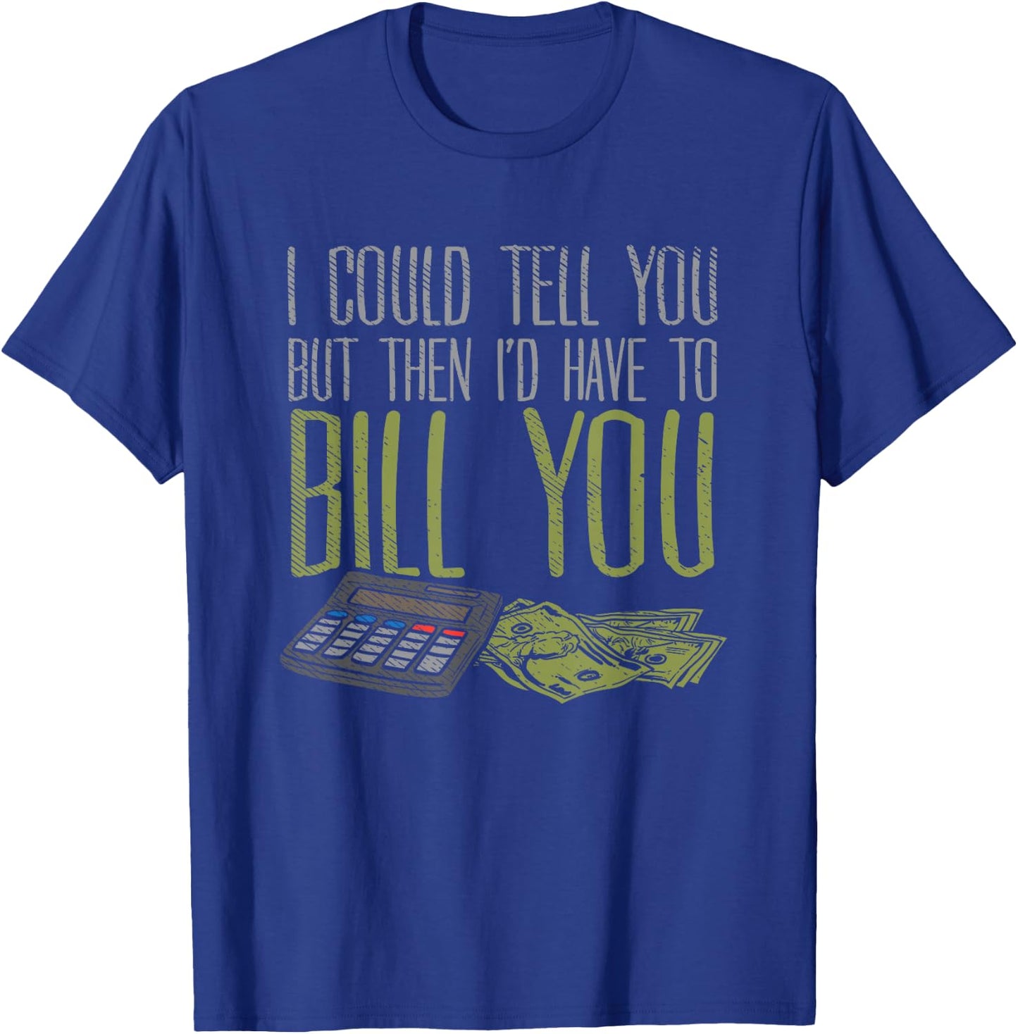 I Could Tell You But Then I'd Have to Bill You T-Shirt - T-Shirt | Royal