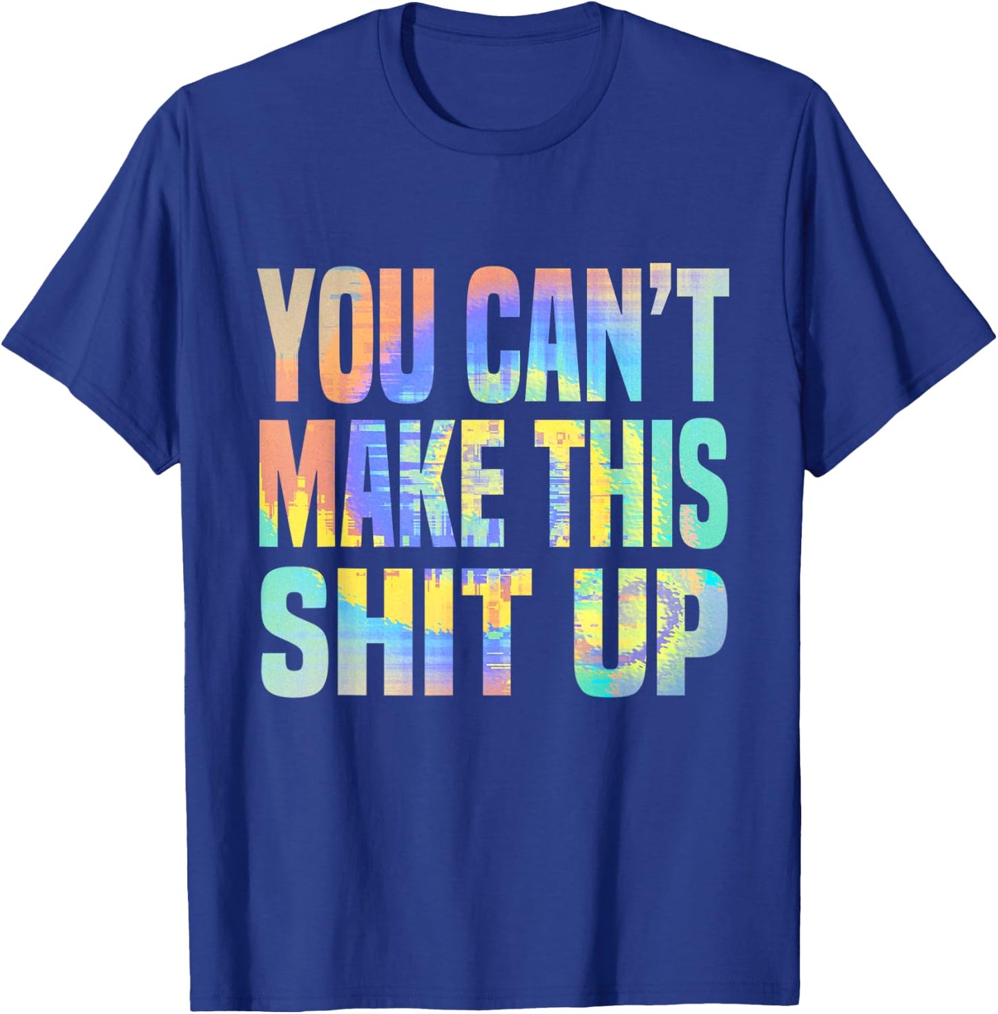 You Can't Make This Shit Up Funny Sarcastic Saying Tie-Dye T-Shirt - T-Shirt | Royal