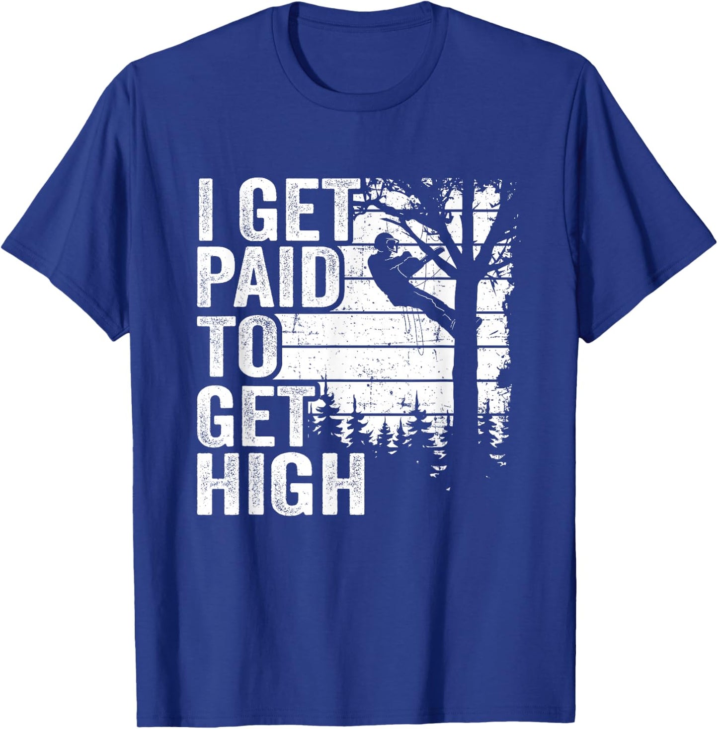 I Get Paid To Get High Tree Climbing Joke Tree Work Arborist T-Shirt - T-Shirt | Royal