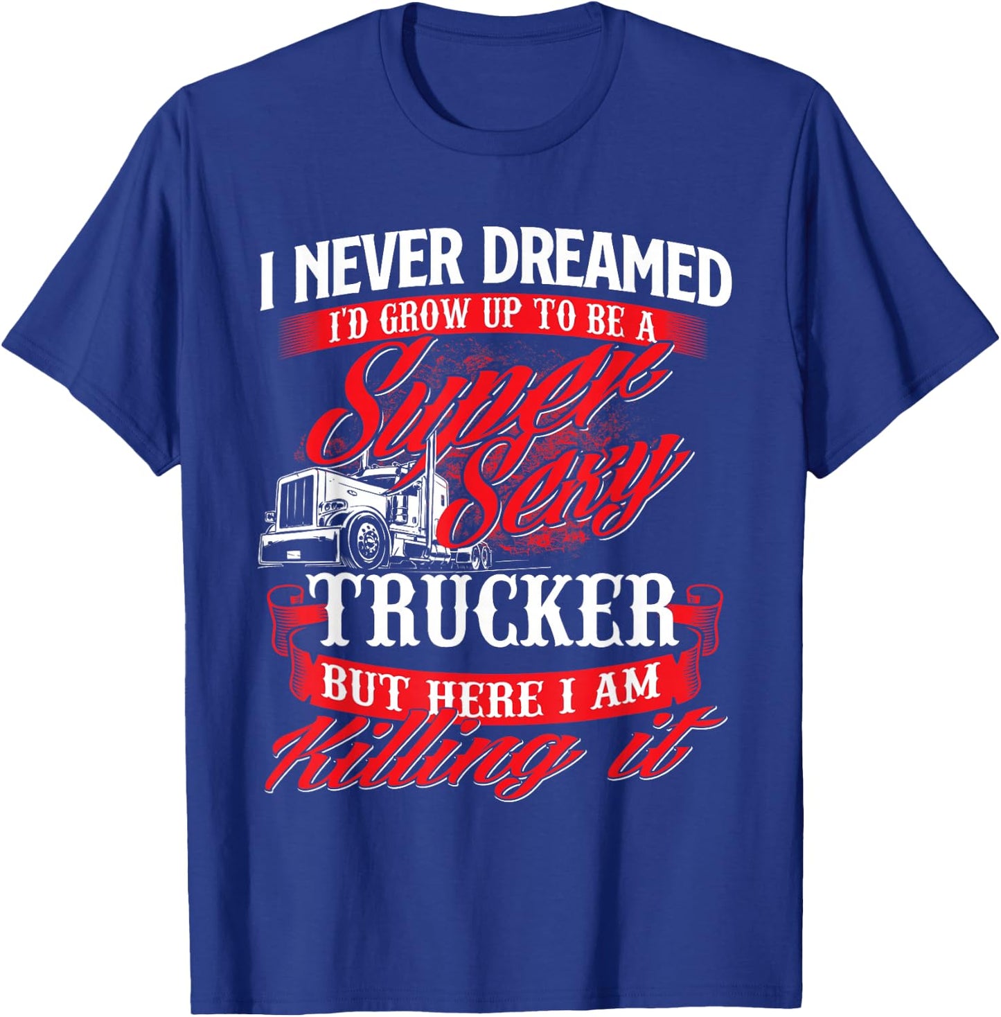 Sexy Trucker - Semi Truck Driver Big Rig Trucking T-Shirt - T-Shirt | Royal