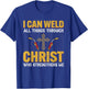 Welder I Can Weld All Things Through Christ Welders Welding T-Shirt - T-Shirt | Royal