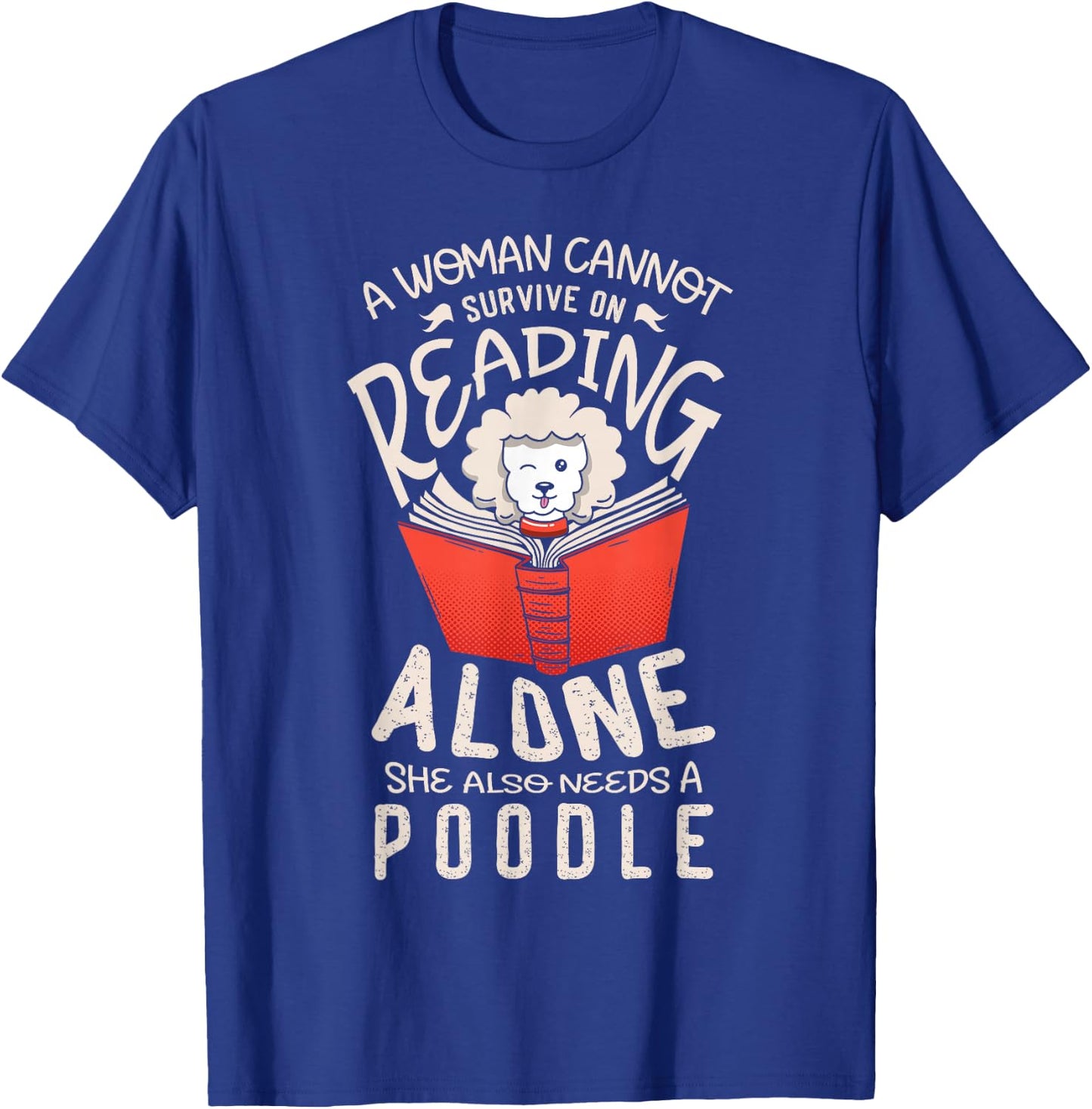 A woman cannot survive on reading alone she also poodles T-Shirt - T-Shirt | Royal