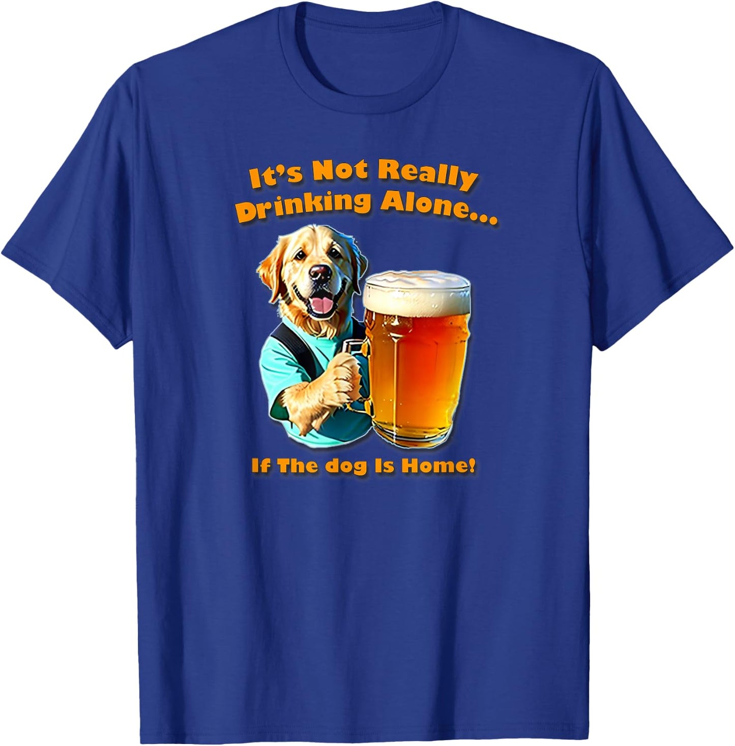 It's Not Really Drinking Alone... If Your Dog Is Home, Yoray T-Shirt - T-Shirt | Royal