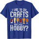 I Like to Do Crafts What’s Your Hobby Craft Beer Drinkers T-Shirt - T-Shirt | Royal