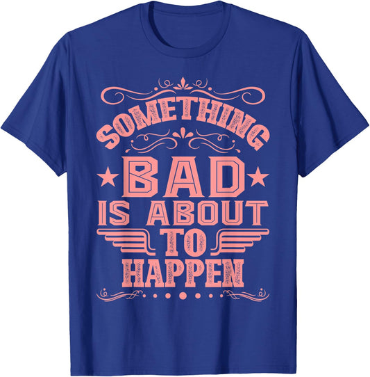 Something Bad Is About To Happen Funny Quote Gifts T-Shirt - T-Shirt | Royal