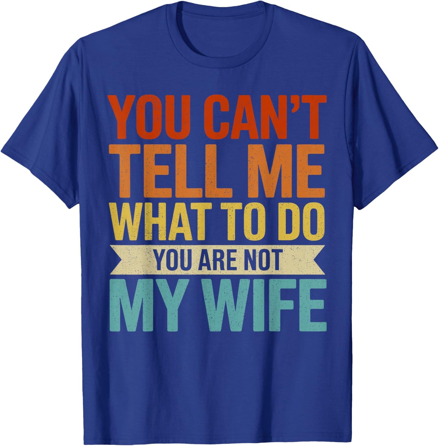 You Can't Tell me What to do You are not My Wife T-Shirt - T-Shirt | Royal