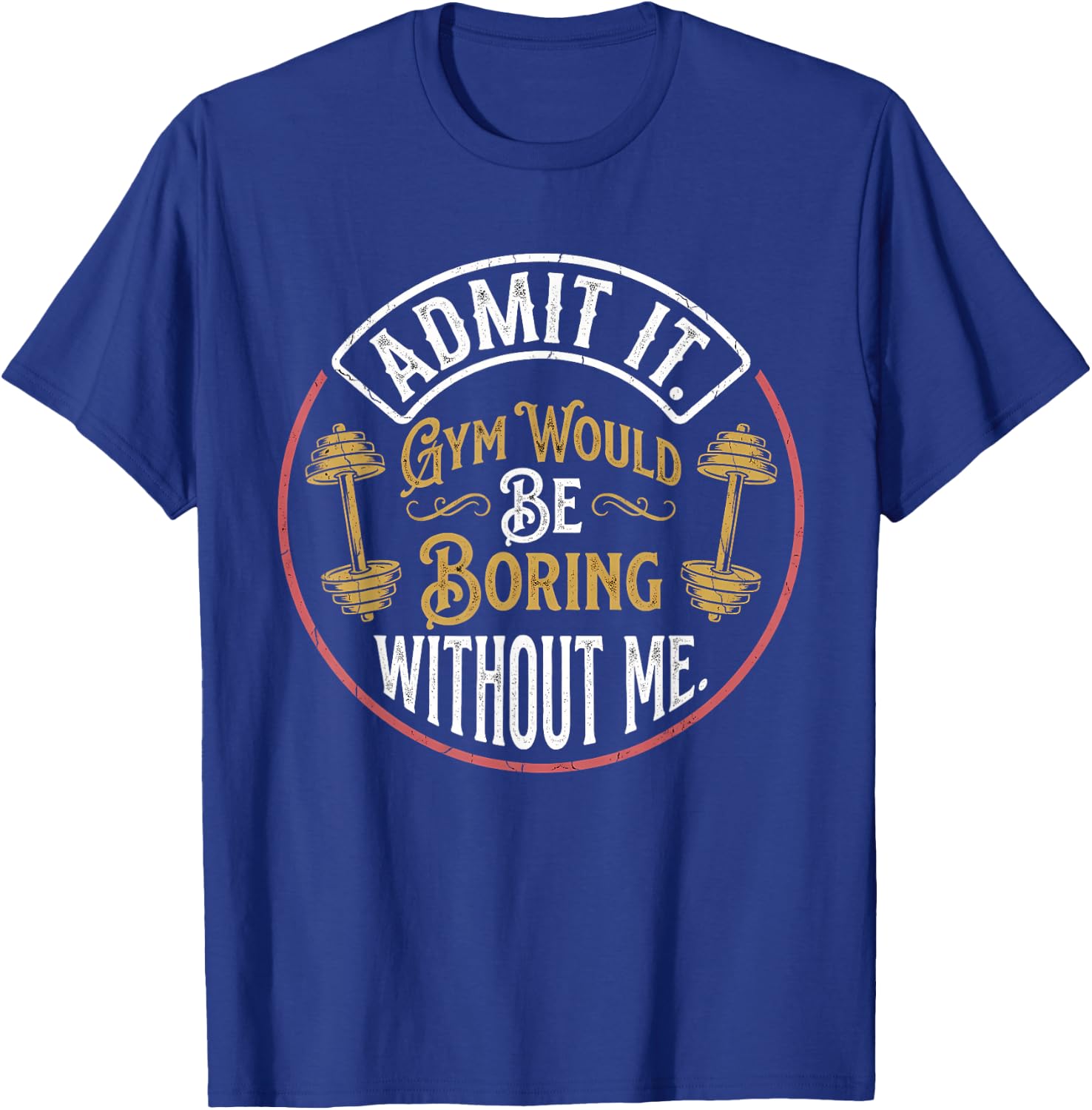 Admit It Gym Would Be Boring Without Me Quote T-Shirt - T-Shirt | Royal