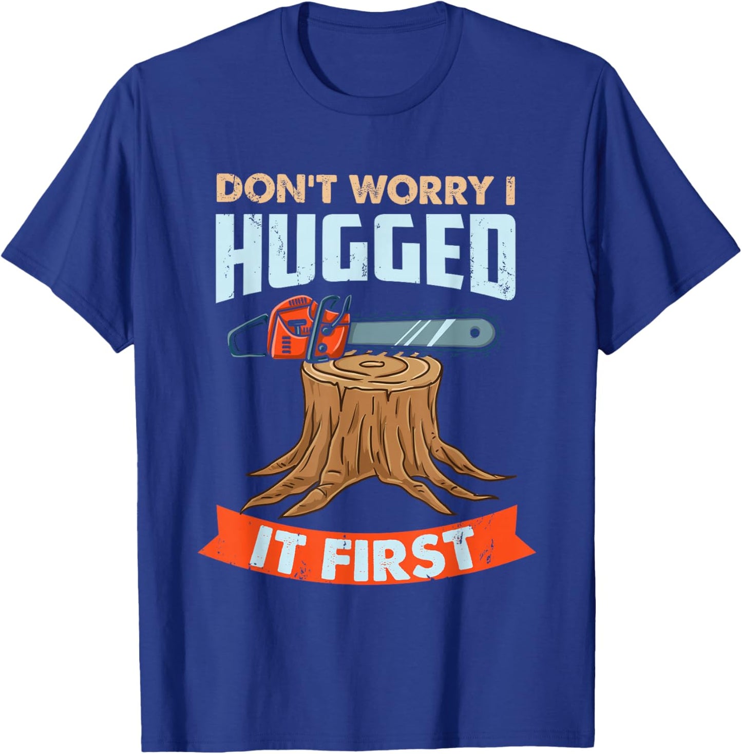 Don't Worry I Hugged It First Arborist T-Shirt - T-Shirt | Royal