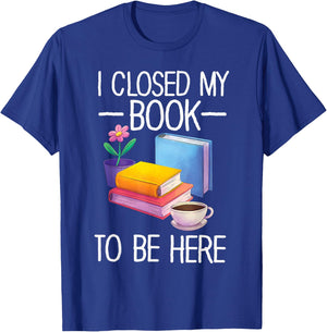 I Closed My Book To Be Here Teacher Reading T-Shirt - T-Shirt | Royal