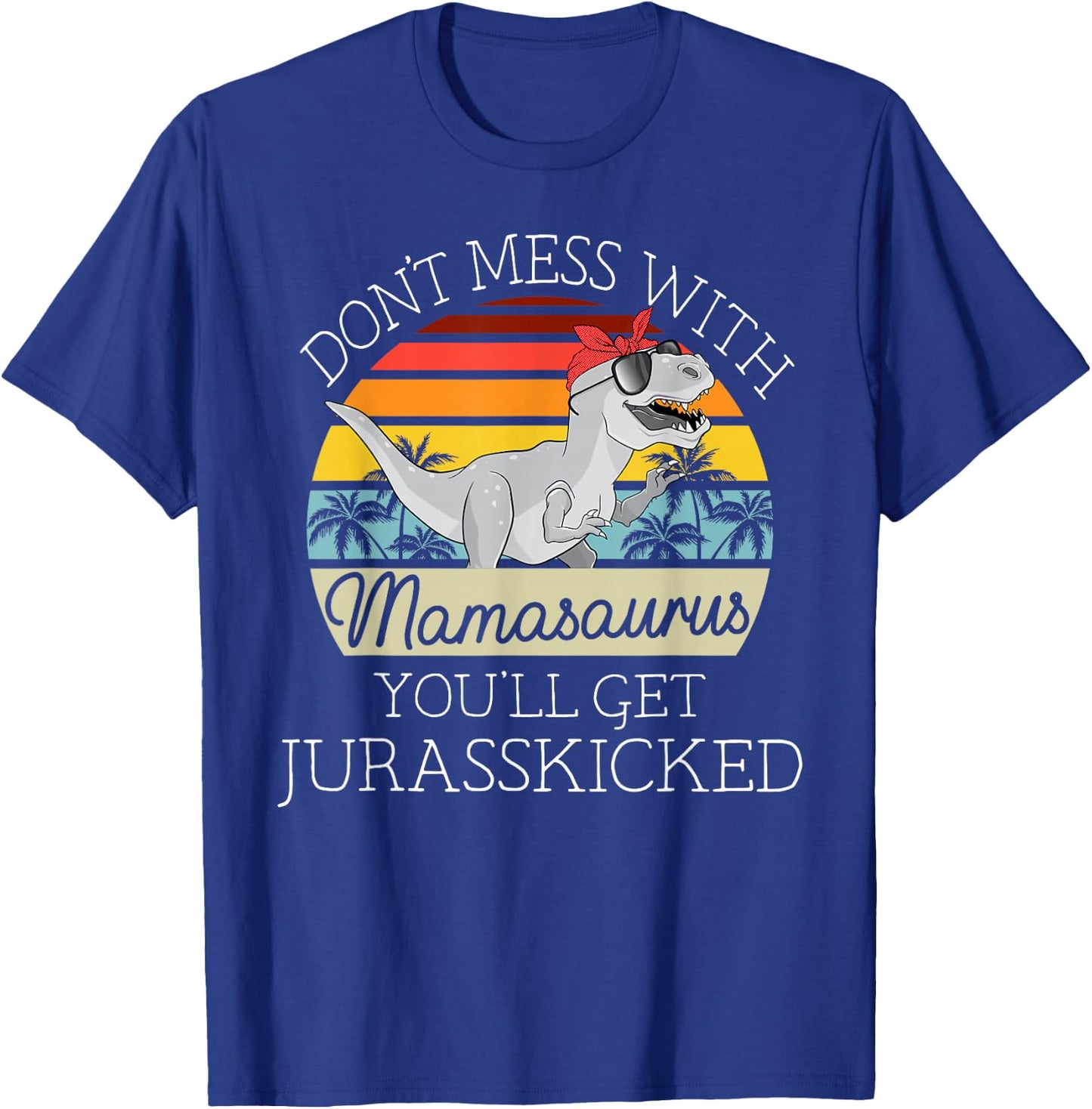 Dont Mess With Mamasaurus Youll Get Jurasskicked Mothers Day T-Shirt - T-Shirt | Royal
