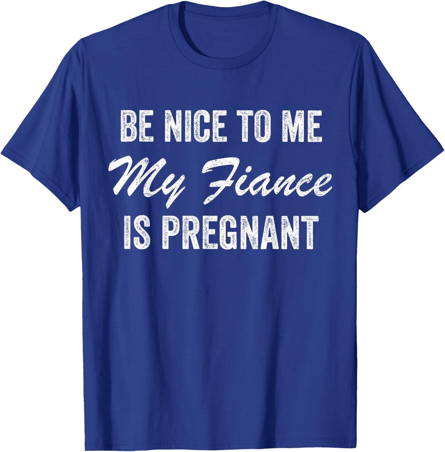 Be Nice To Me My Fiance is Pregnant Pregnancy Funny T-Shirt - T-Shirt | Royal