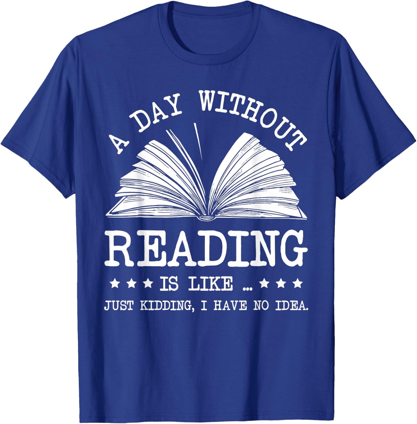 A Day Without Books Is Like Just Kidding I Have No Idea T-Shirt - T-Shirt | Royal