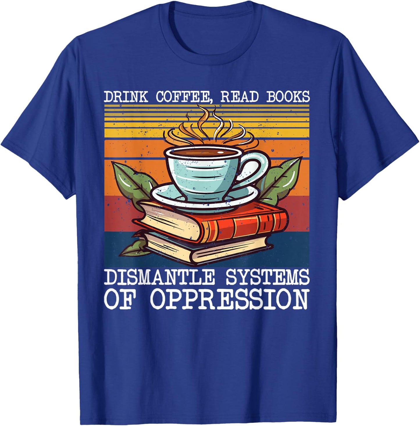 Drink Coffee Read Books Dismantle Systems Of Oppression T-Shirt - T-Shirt | Royal