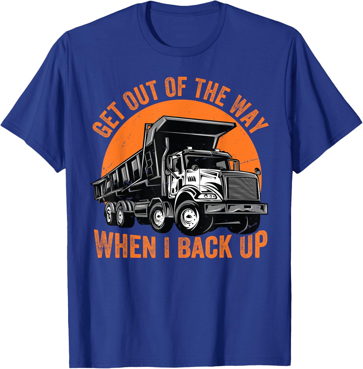 Get Out Of The Way When I Back Up Funny Dump Truck T-Shirt - T-Shirt | Royal