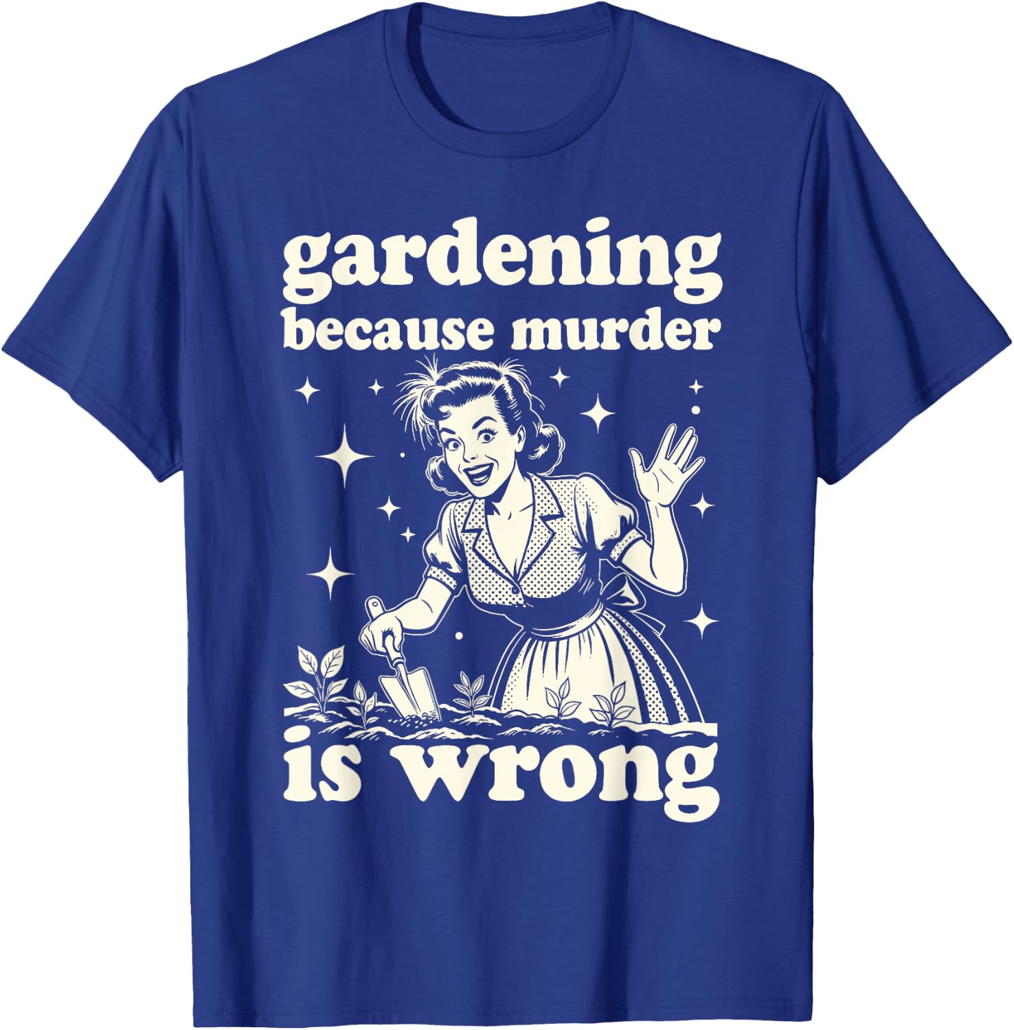 Gardening Because Murder is Wrong : Unhinged 1950s Housewife T-Shirt - T-Shirt | Royal