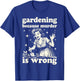 Gardening Because Murder is Wrong : Unhinged 1950s Housewife T-Shirt - T-Shirt | Royal