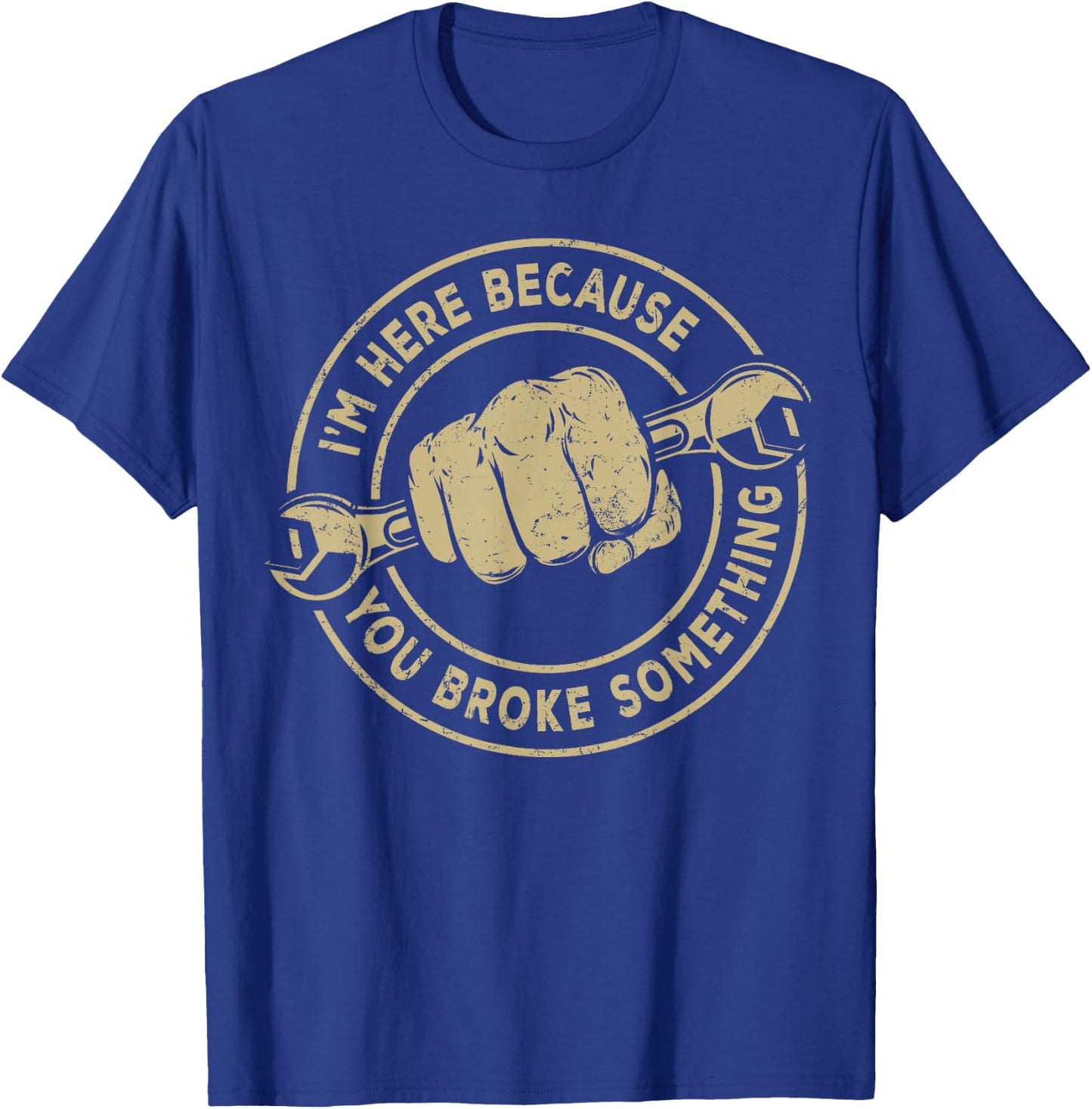 I'm Here Because You Broke Something, Mechanic Handyman T-Shirt - T-Shirt | Royal