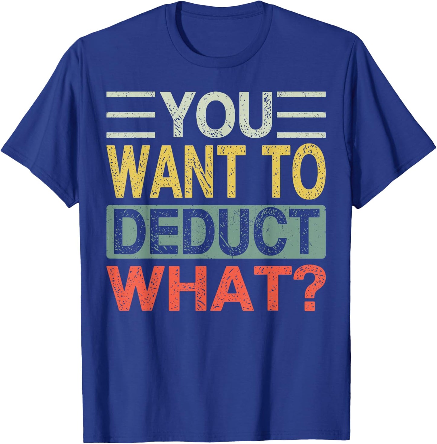 You Want To Deduct What? | Funny CPA Audit Tax T-Shirt - T-Shirt | Royal