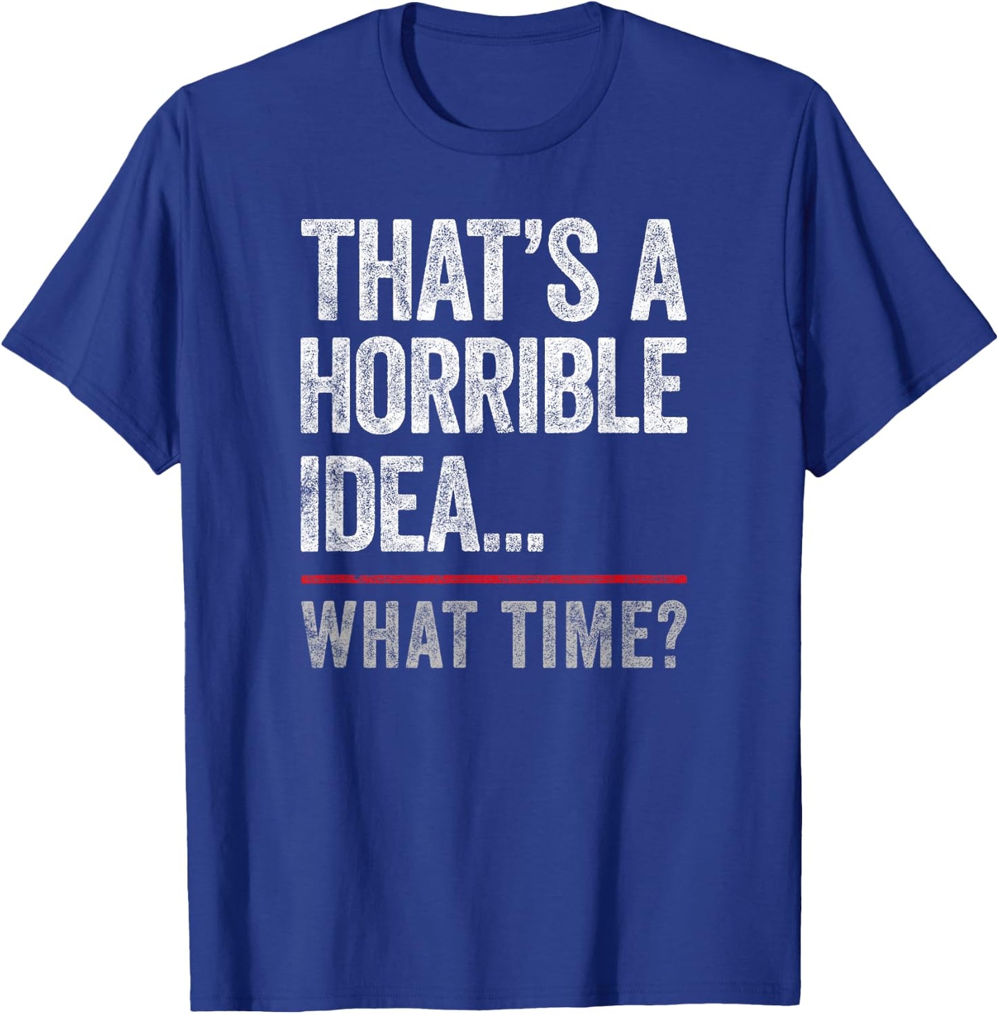 That's A Horrible Idea, What Time? Funny Bad Idea, Influence T-Shirt - T-Shirt | Royal