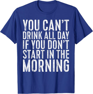 You Can't Drink All Day If You Don't Start In The Morning T-Shirt - T-Shirt | Royal