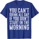 You Can't Drink All Day If You Don't Start In The Morning T-Shirt - T-Shirt | Royal