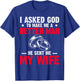 I Ask God To Make Me Better Man He Sent Me My Wife Valentine T-Shirt - T-Shirt | Royal