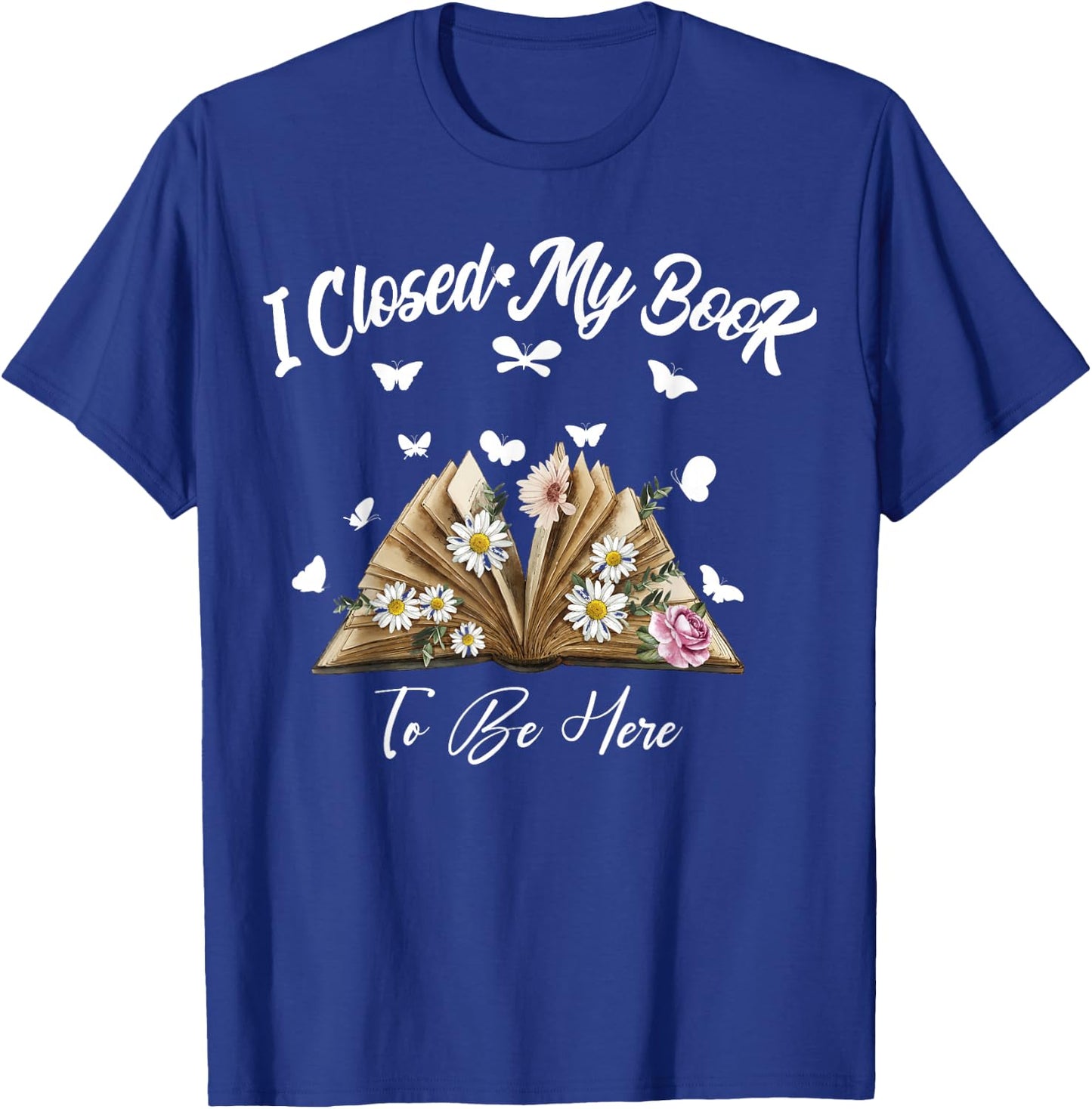 Floral Book Women Love Reading I Closed My Book To Be Here T-Shirt - T-Shirt | Royal
