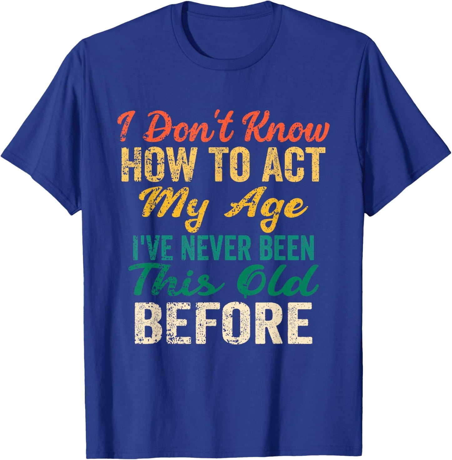 Funny Old People Sayings, I Don't Know How to Act My Age T-Shirt - T-Shirt | Royal