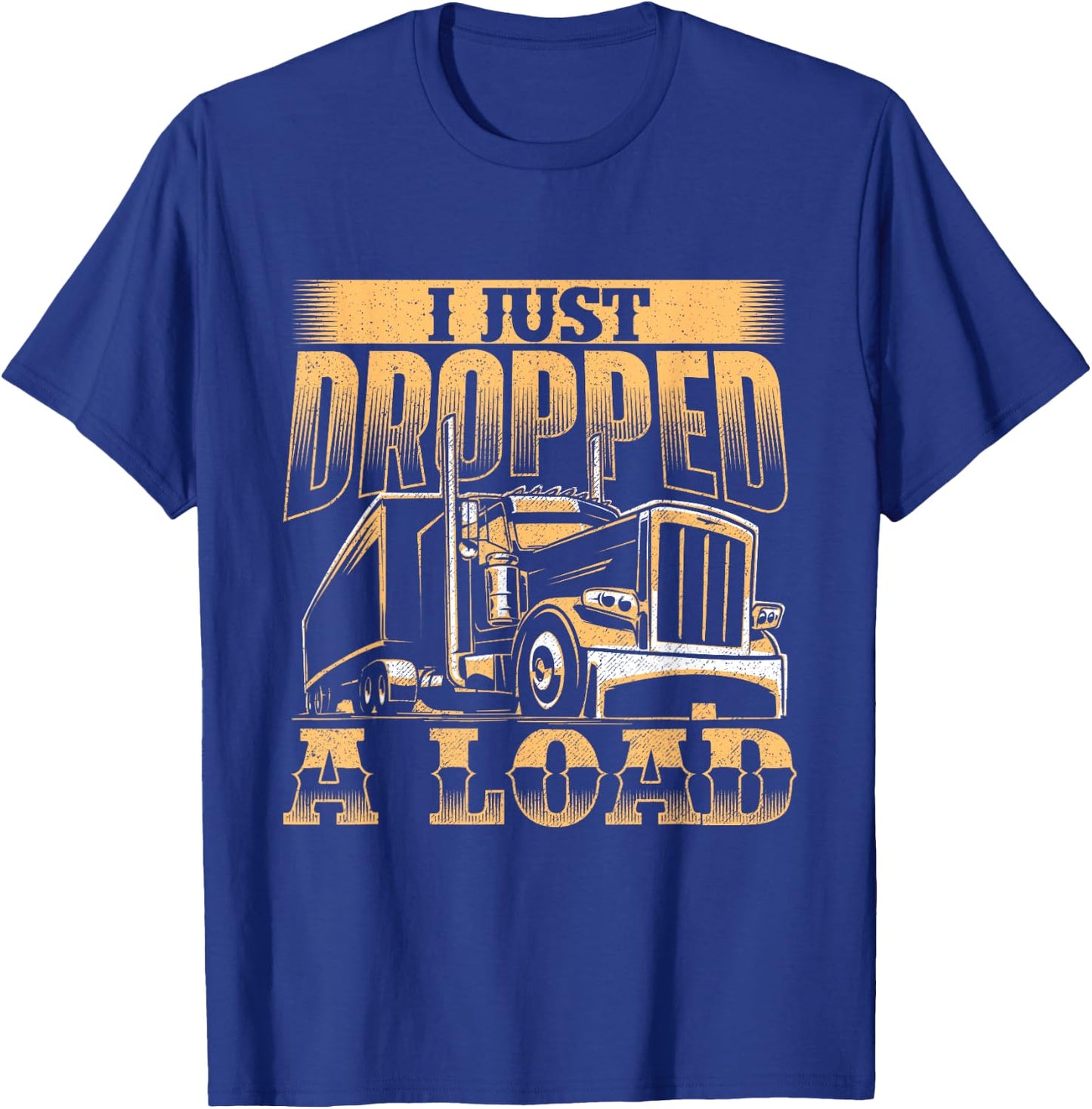 I Just Dropped A Load - Trucker Semi Truck Driver Trucking T-Shirt - T-Shirt | Royal