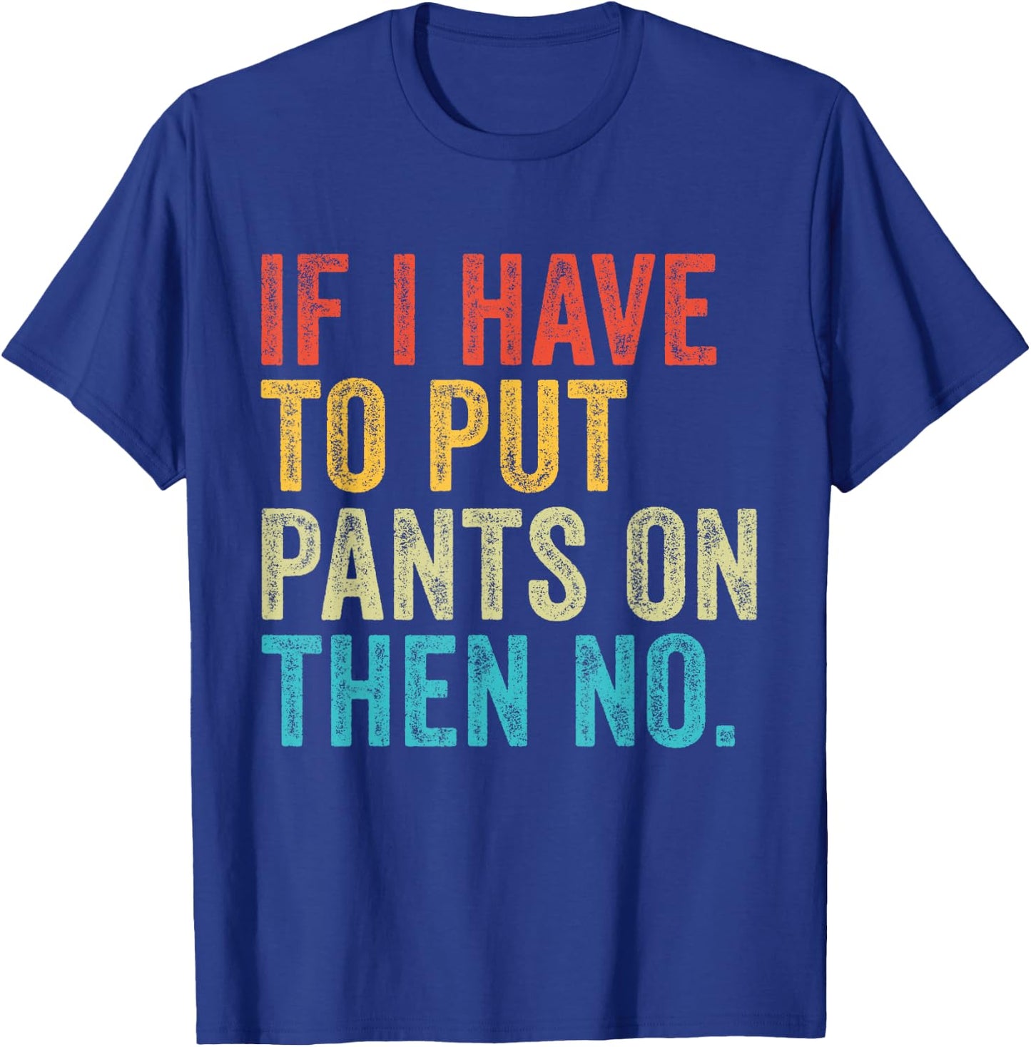 If I Have To Put Pants On Then No Funny Distressed T-Shirt - T-Shirt | Royal