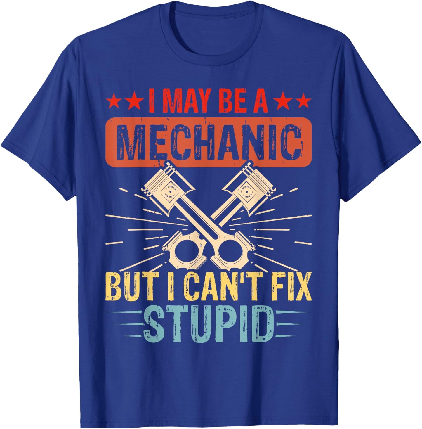 I May Be A Mechanic But I Cant Fix Stupid T-Shirt - T-Shirt | Royal
