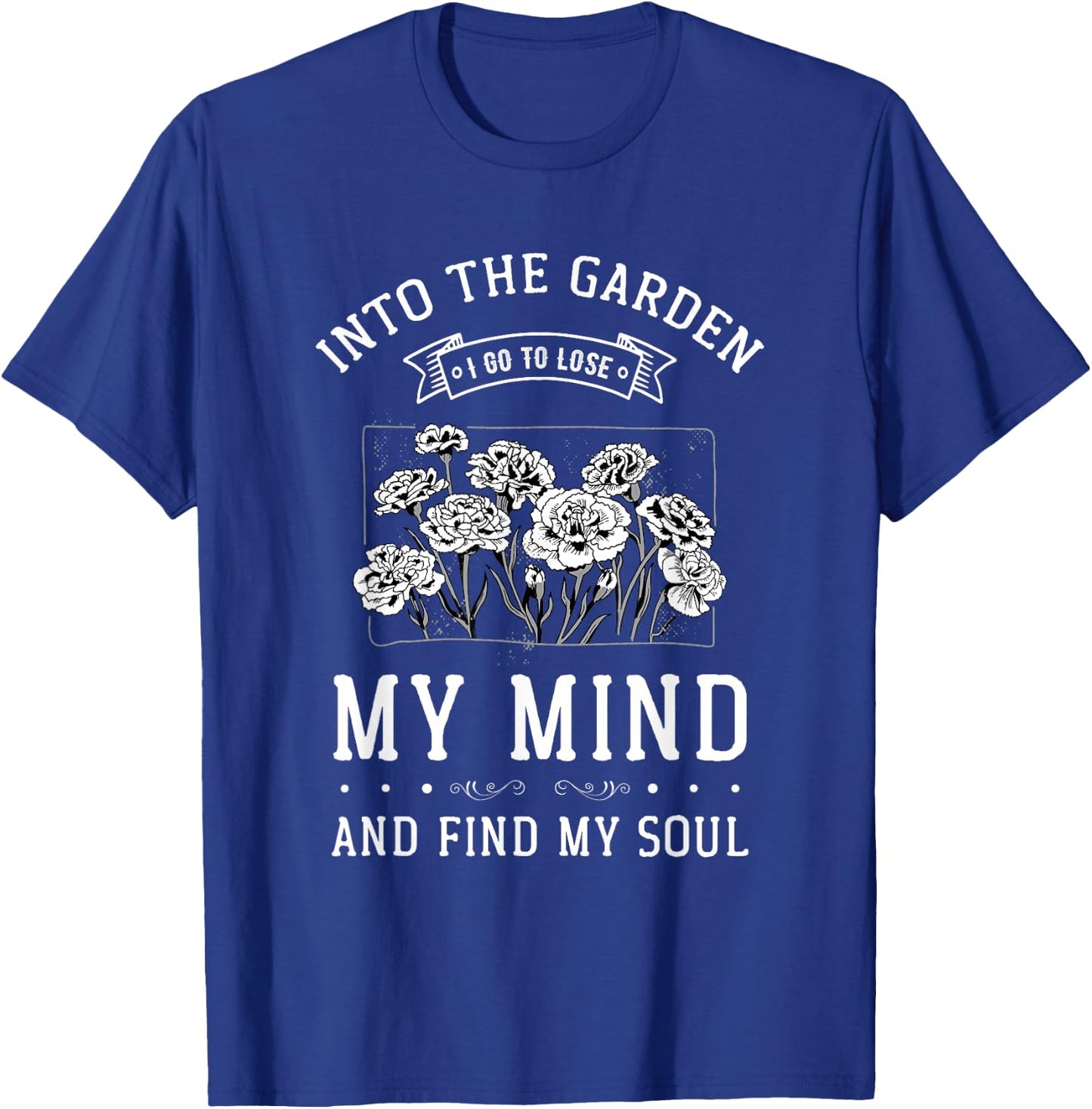 Into the Garden I Go to Lose My Mind and Find My Soul Garden T-Shirt - T-Shirt | Royal