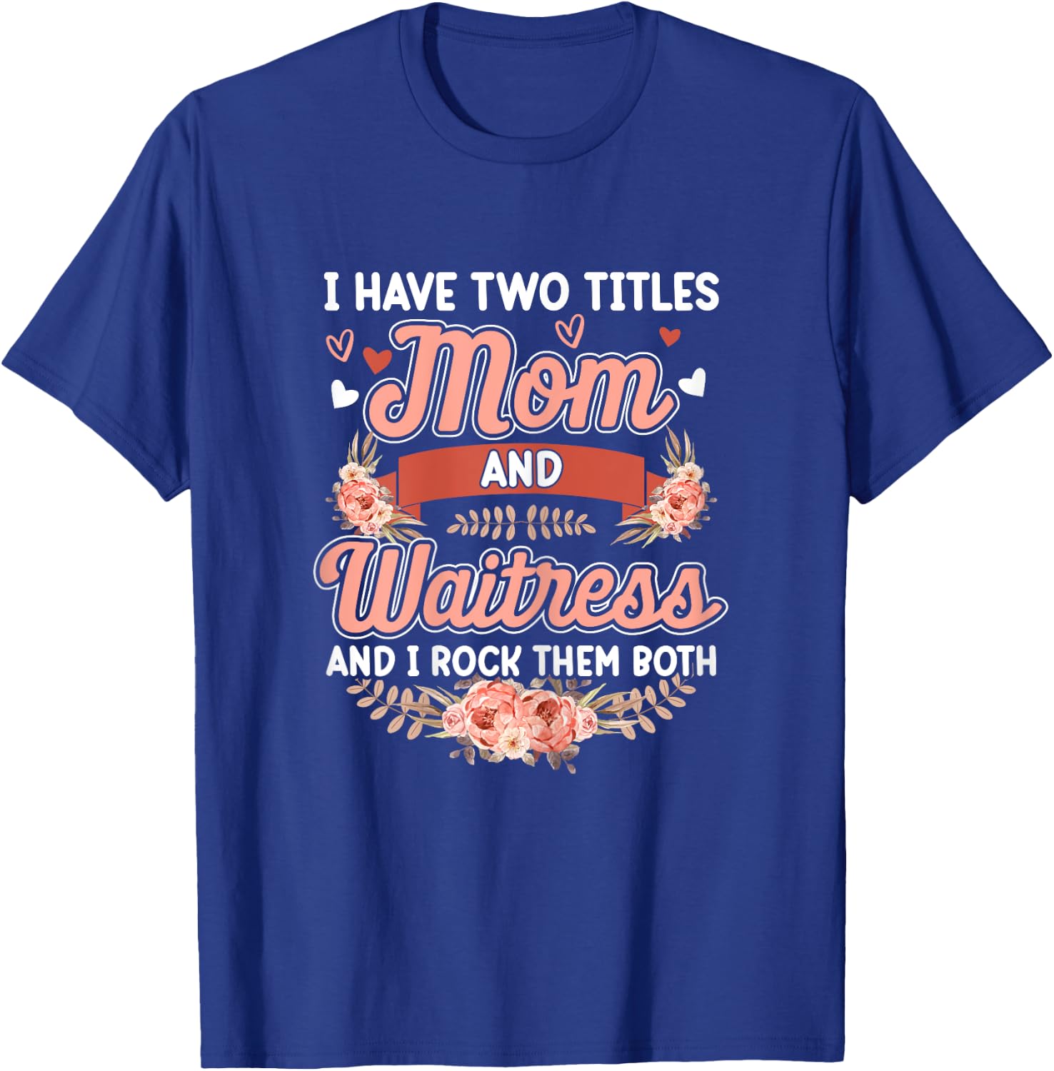 I have two titles Mom and Waitress Floral Mother's day T-Shirt - T-Shirt | Royal