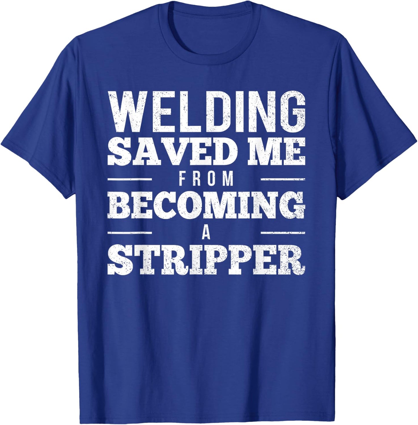 Welding Saved Me From Becoming A Stripper Funny Welder Shirt T-Shirt - T-Shirt | Royal