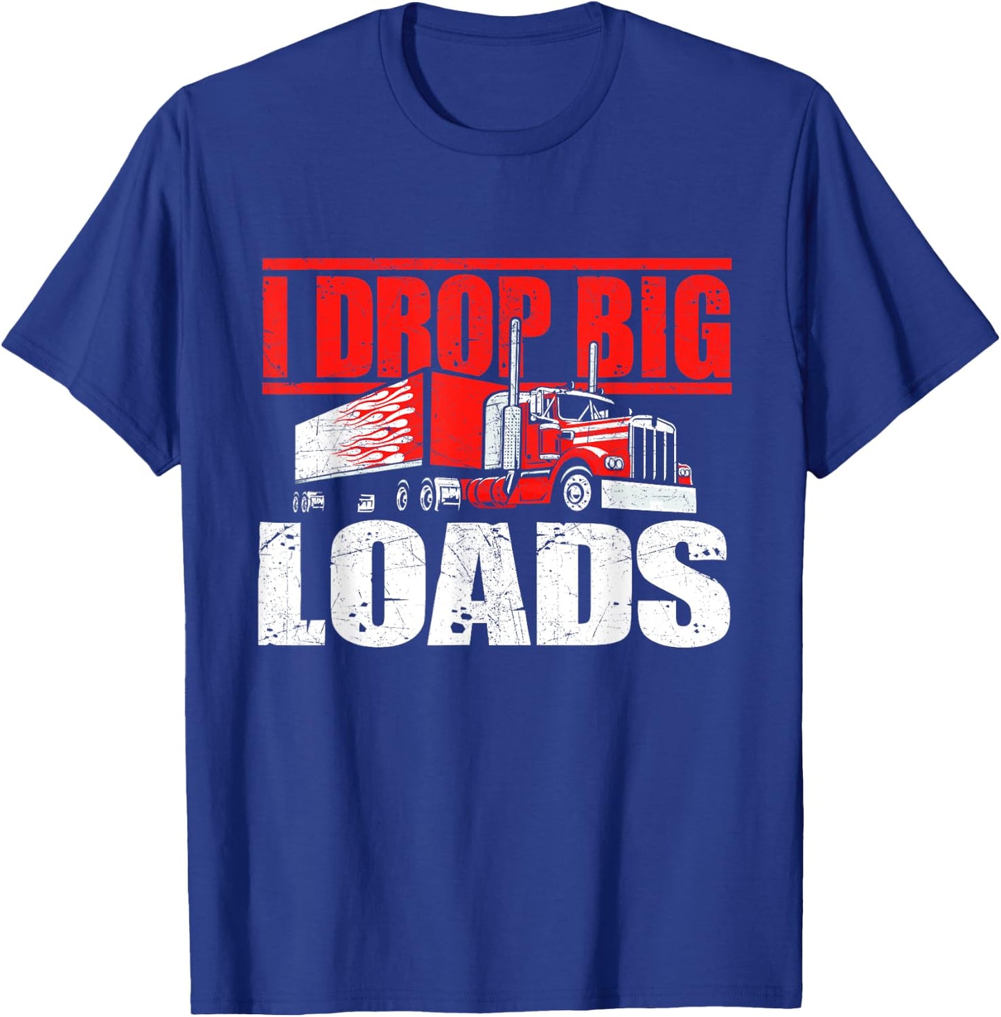 I Drop Big Loads - Semi Truck Driver Trucking Truckers T-Shirt - T-Shirt | Royal