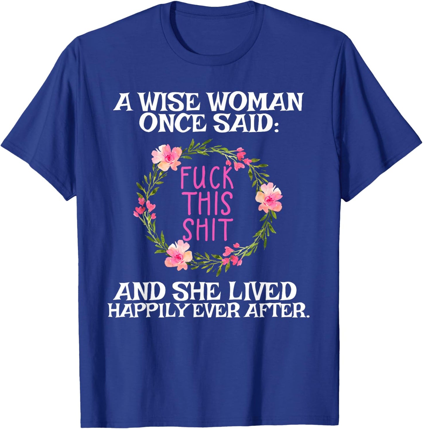 Wise Woman Once Said Fuck This Shit Lived Happily Ever After T-Shirt - T-Shirt | Royal