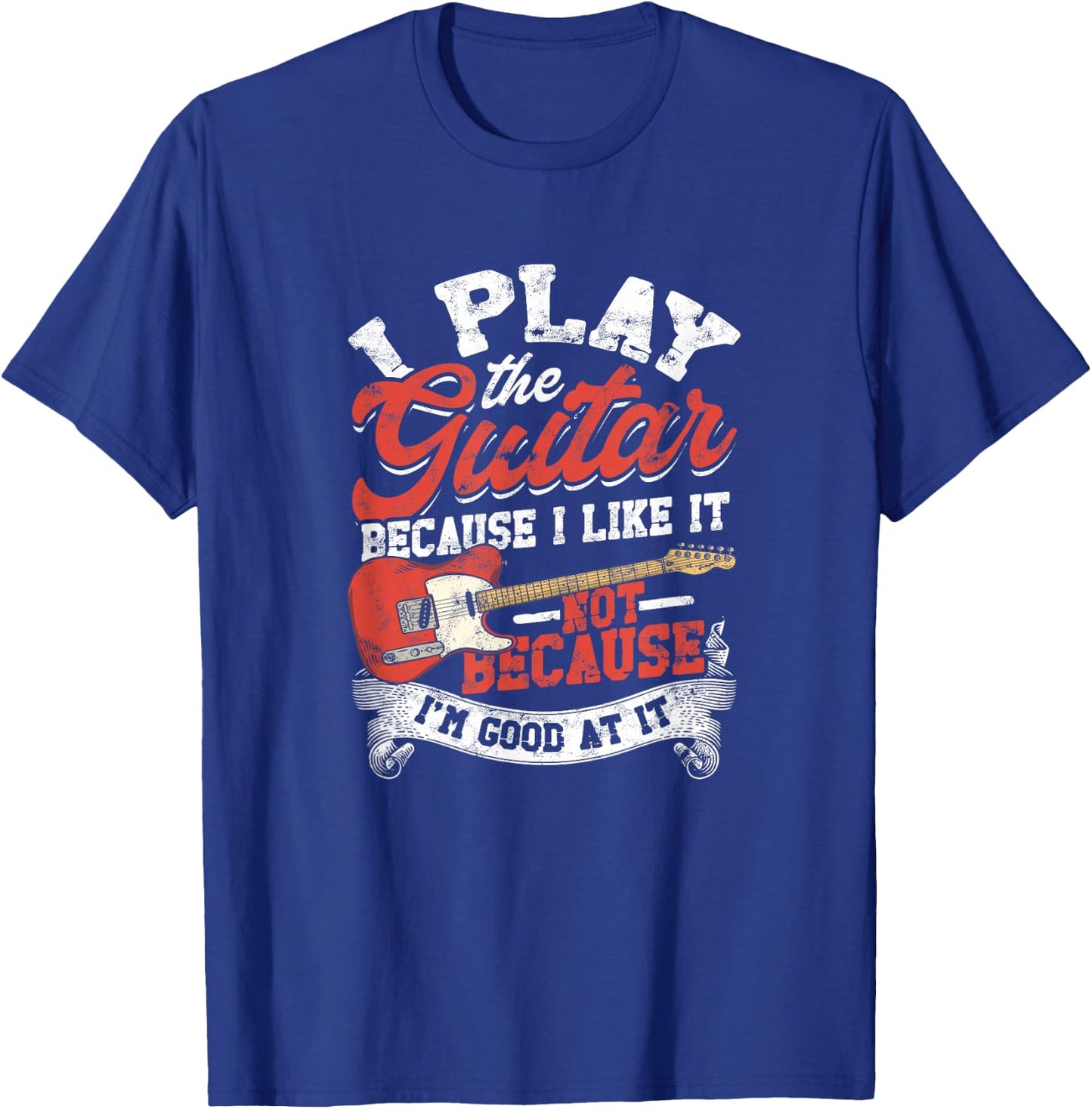 I Play The Guitar Because I Like It Not Because I'm Good At T-Shirt - T-Shirt | Royal