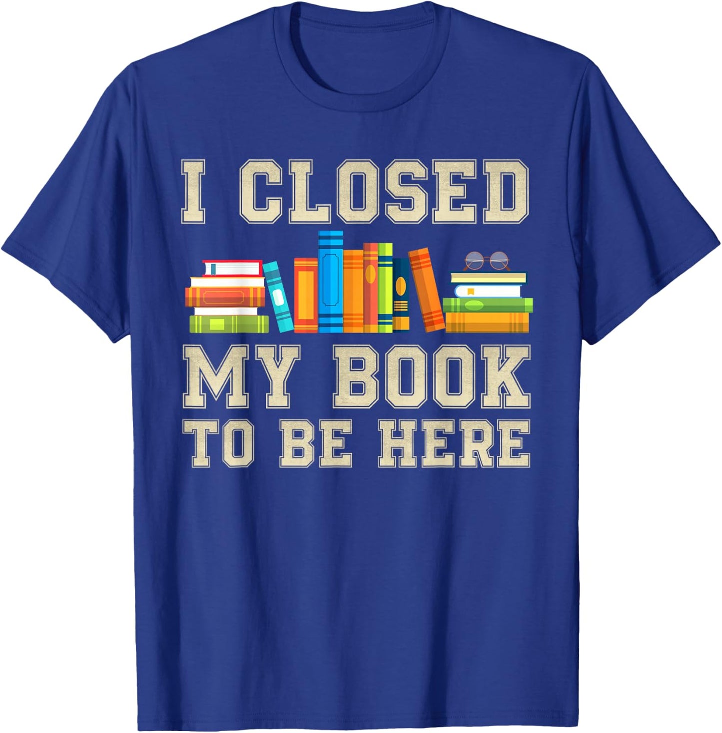 I Closed My Book To Be Here T-Shirt - T-Shirt | Royal