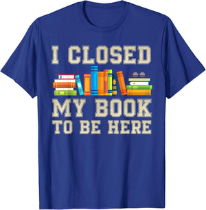 I Closed My Book To Be Here T-Shirt - T-Shirt | Royal