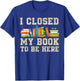 I Closed My Book To Be Here T-Shirt - T-Shirt | Royal