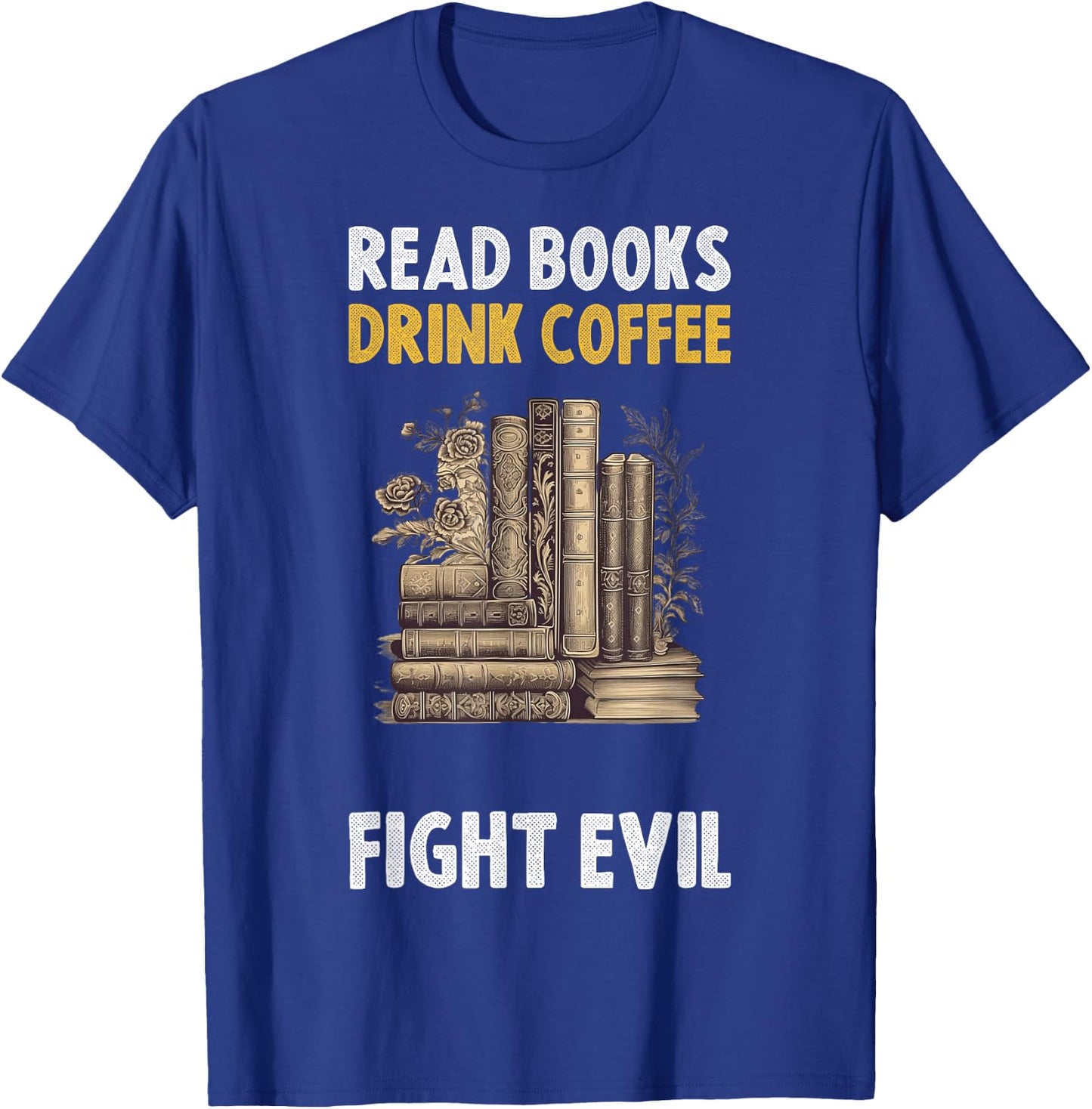 Read Books Drink Coffee Fight Evil T-Shirt - T-Shirt | Royal