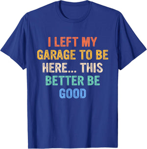 I Left My Garage To Be Here This Better Be Good T-Shirt - T-Shirt | Royal